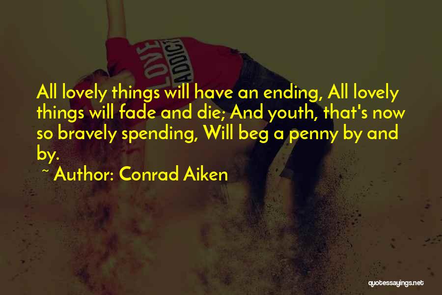 Conrad Aiken Quotes: All Lovely Things Will Have An Ending, All Lovely Things Will Fade And Die; And Youth, That's Now So Bravely