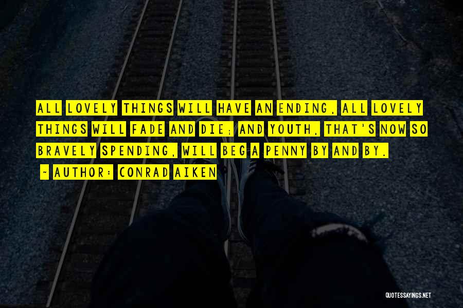 Conrad Aiken Quotes: All Lovely Things Will Have An Ending, All Lovely Things Will Fade And Die; And Youth, That's Now So Bravely