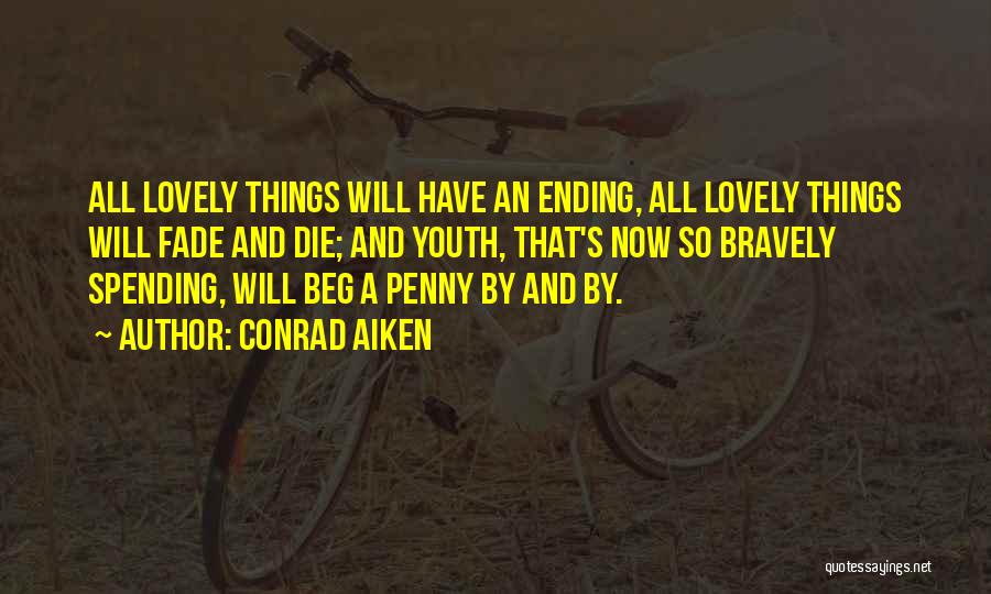 Conrad Aiken Quotes: All Lovely Things Will Have An Ending, All Lovely Things Will Fade And Die; And Youth, That's Now So Bravely