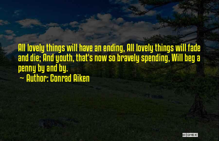 Conrad Aiken Quotes: All Lovely Things Will Have An Ending, All Lovely Things Will Fade And Die; And Youth, That's Now So Bravely