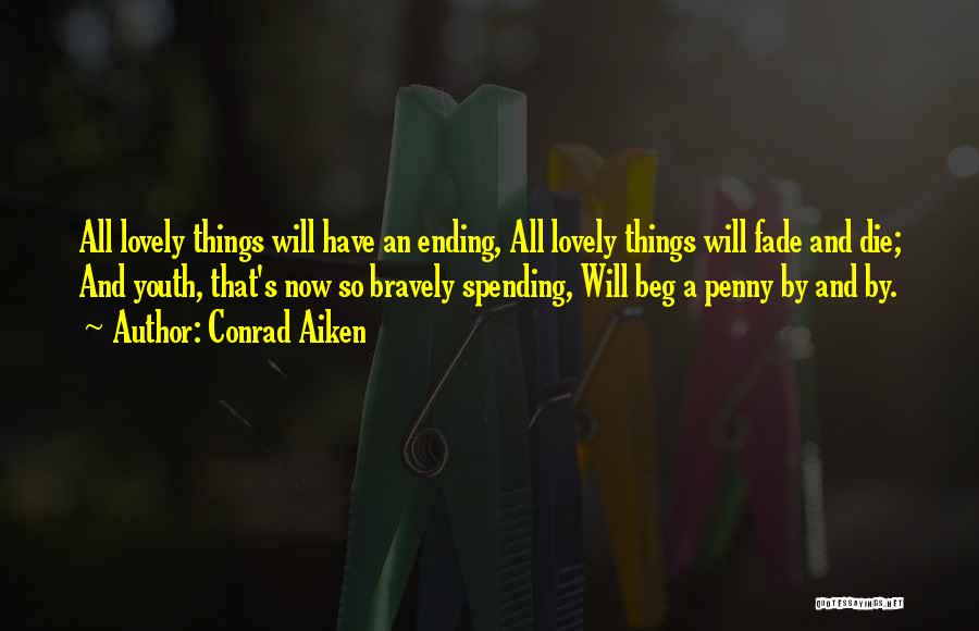 Conrad Aiken Quotes: All Lovely Things Will Have An Ending, All Lovely Things Will Fade And Die; And Youth, That's Now So Bravely