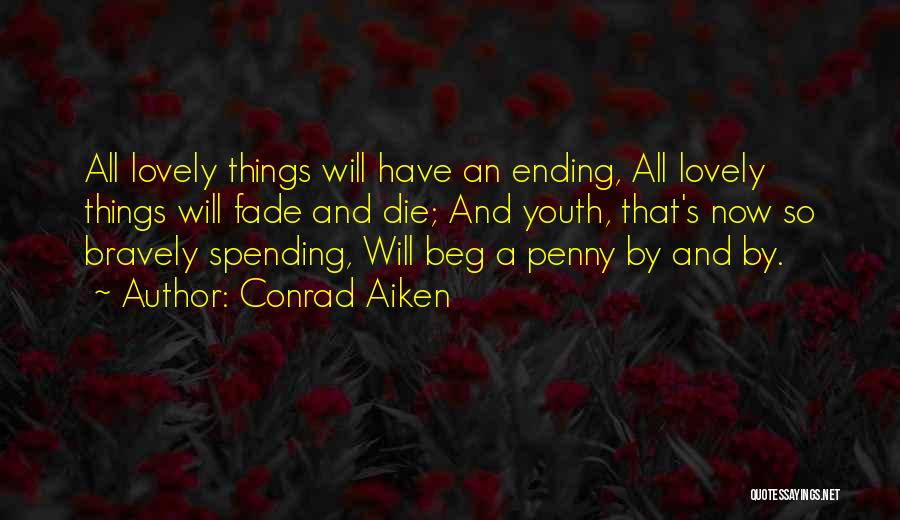 Conrad Aiken Quotes: All Lovely Things Will Have An Ending, All Lovely Things Will Fade And Die; And Youth, That's Now So Bravely