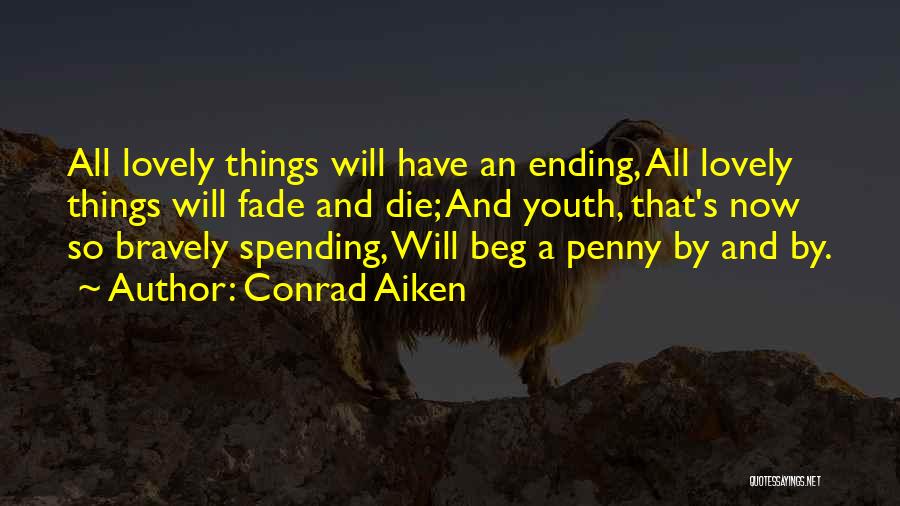 Conrad Aiken Quotes: All Lovely Things Will Have An Ending, All Lovely Things Will Fade And Die; And Youth, That's Now So Bravely