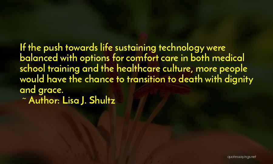 Lisa J. Shultz Quotes: If The Push Towards Life Sustaining Technology Were Balanced With Options For Comfort Care In Both Medical School Training And