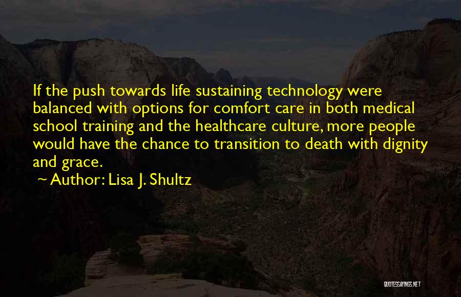 Lisa J. Shultz Quotes: If The Push Towards Life Sustaining Technology Were Balanced With Options For Comfort Care In Both Medical School Training And