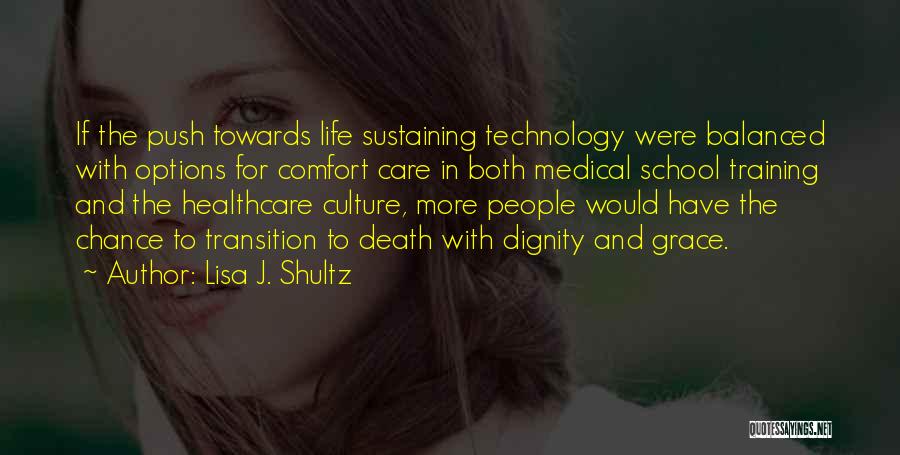 Lisa J. Shultz Quotes: If The Push Towards Life Sustaining Technology Were Balanced With Options For Comfort Care In Both Medical School Training And
