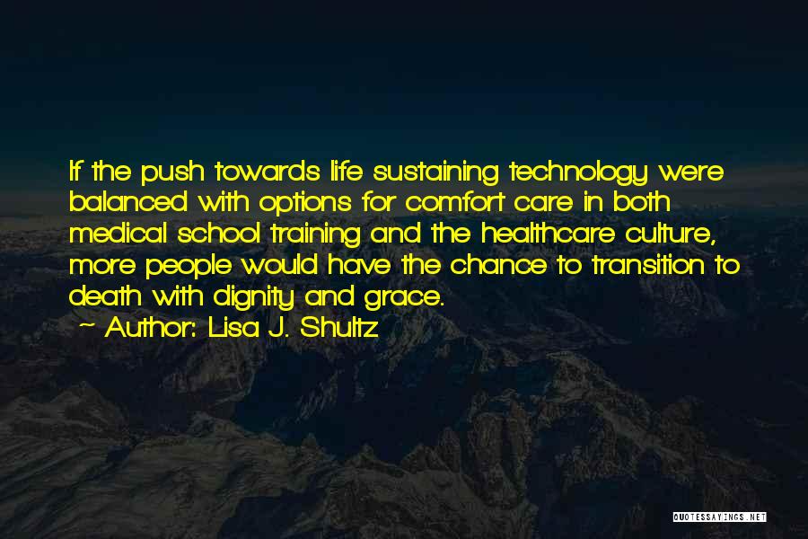 Lisa J. Shultz Quotes: If The Push Towards Life Sustaining Technology Were Balanced With Options For Comfort Care In Both Medical School Training And