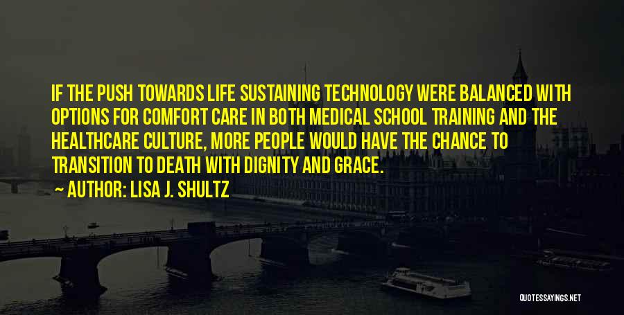 Lisa J. Shultz Quotes: If The Push Towards Life Sustaining Technology Were Balanced With Options For Comfort Care In Both Medical School Training And