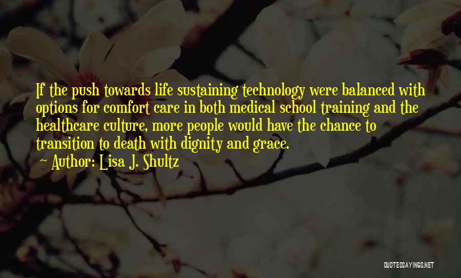 Lisa J. Shultz Quotes: If The Push Towards Life Sustaining Technology Were Balanced With Options For Comfort Care In Both Medical School Training And