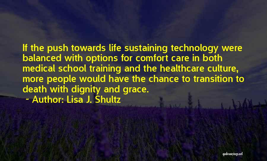 Lisa J. Shultz Quotes: If The Push Towards Life Sustaining Technology Were Balanced With Options For Comfort Care In Both Medical School Training And