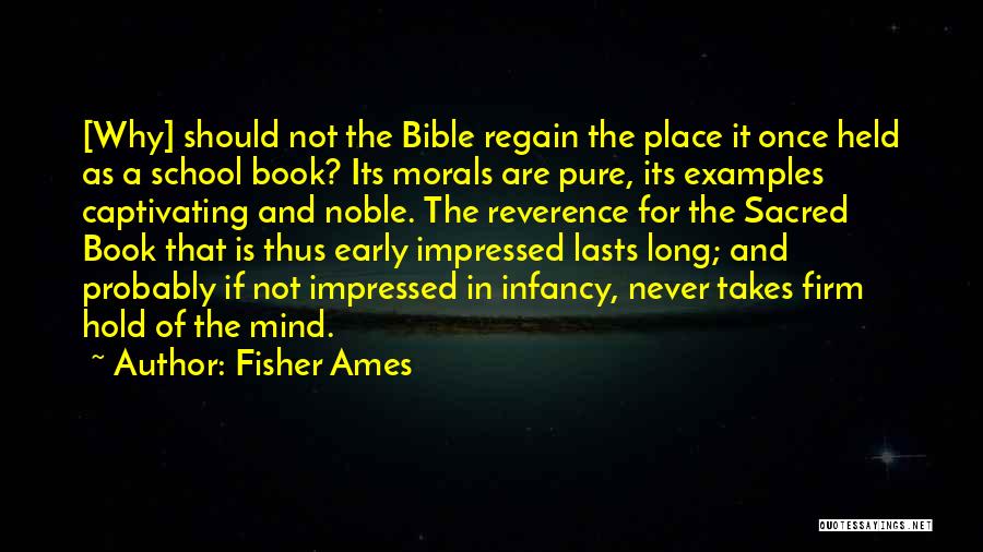 Fisher Ames Quotes: [why] Should Not The Bible Regain The Place It Once Held As A School Book? Its Morals Are Pure, Its