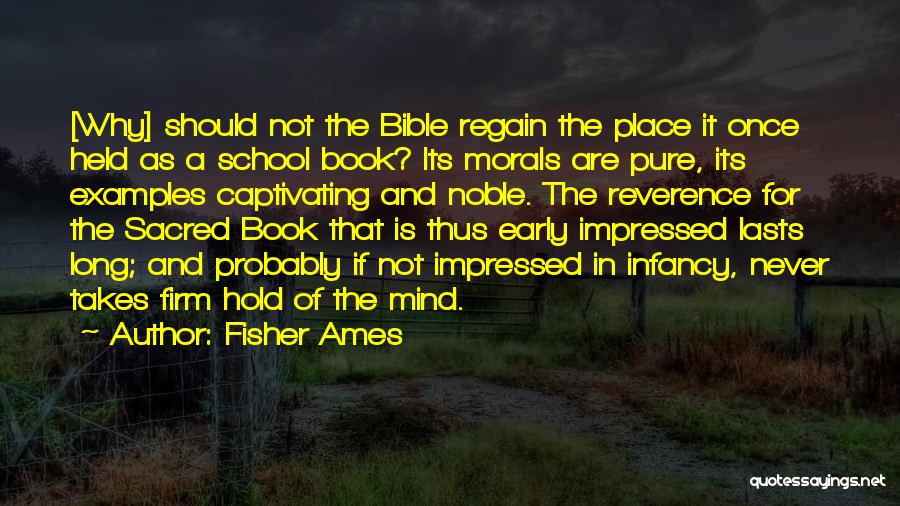 Fisher Ames Quotes: [why] Should Not The Bible Regain The Place It Once Held As A School Book? Its Morals Are Pure, Its