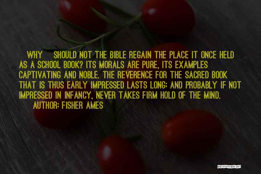 Fisher Ames Quotes: [why] Should Not The Bible Regain The Place It Once Held As A School Book? Its Morals Are Pure, Its