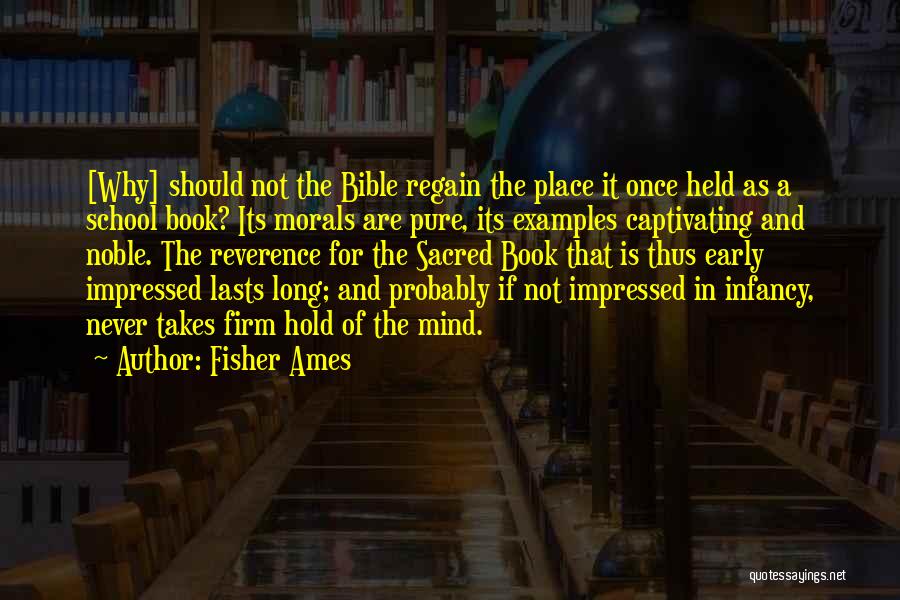 Fisher Ames Quotes: [why] Should Not The Bible Regain The Place It Once Held As A School Book? Its Morals Are Pure, Its