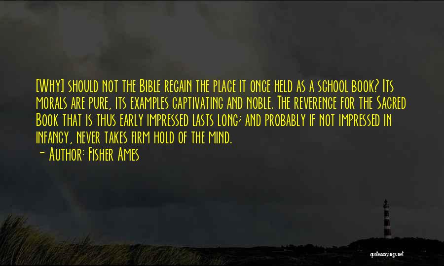 Fisher Ames Quotes: [why] Should Not The Bible Regain The Place It Once Held As A School Book? Its Morals Are Pure, Its