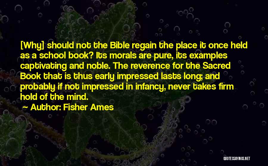 Fisher Ames Quotes: [why] Should Not The Bible Regain The Place It Once Held As A School Book? Its Morals Are Pure, Its