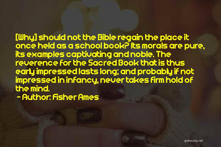 Fisher Ames Quotes: [why] Should Not The Bible Regain The Place It Once Held As A School Book? Its Morals Are Pure, Its