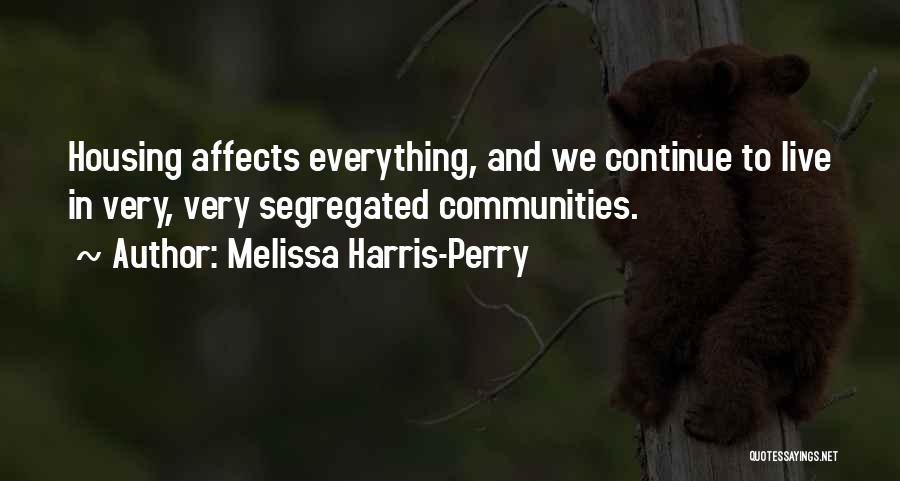 Melissa Harris-Perry Quotes: Housing Affects Everything, And We Continue To Live In Very, Very Segregated Communities.