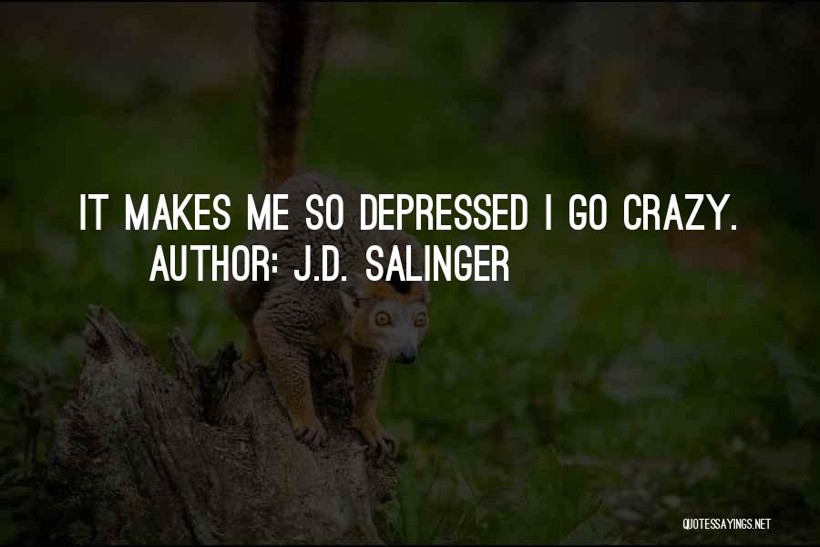 J.D. Salinger Quotes: It Makes Me So Depressed I Go Crazy.