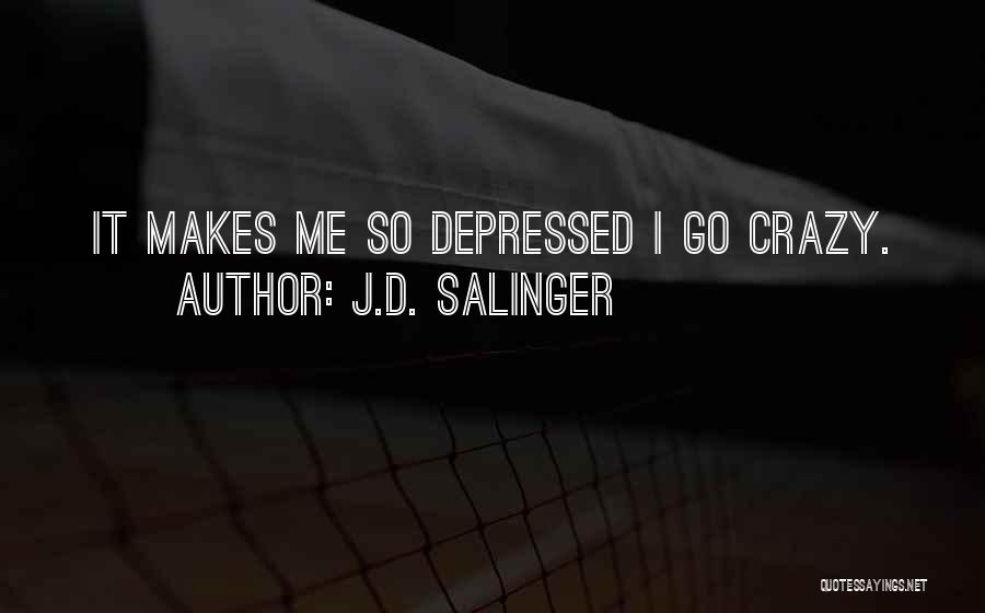 J.D. Salinger Quotes: It Makes Me So Depressed I Go Crazy.