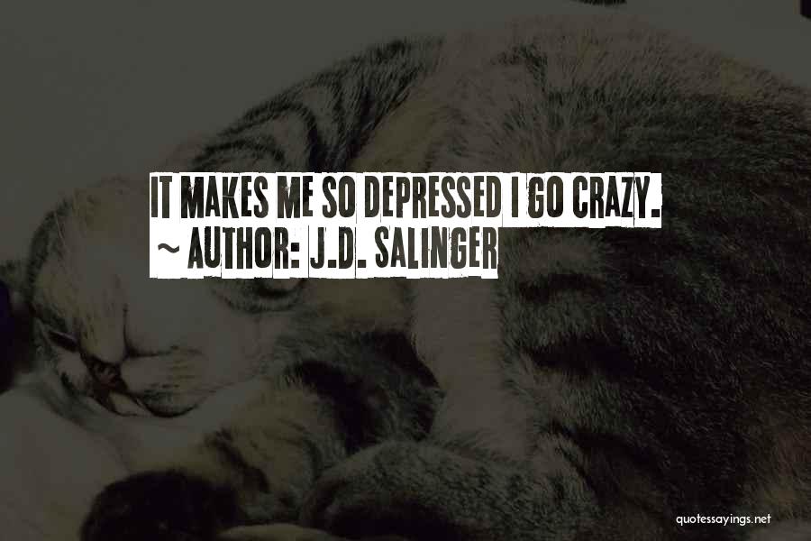 J.D. Salinger Quotes: It Makes Me So Depressed I Go Crazy.