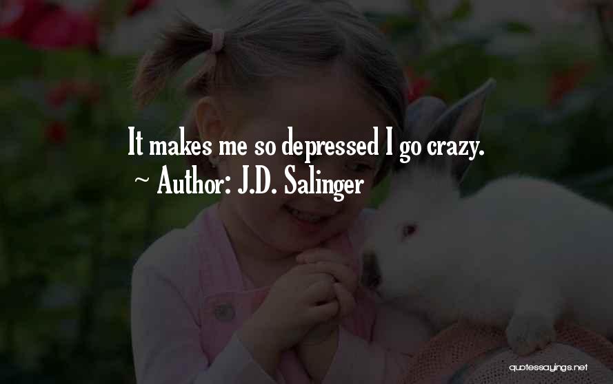 J.D. Salinger Quotes: It Makes Me So Depressed I Go Crazy.