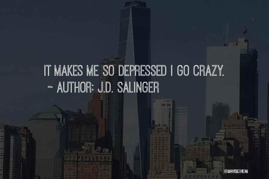 J.D. Salinger Quotes: It Makes Me So Depressed I Go Crazy.