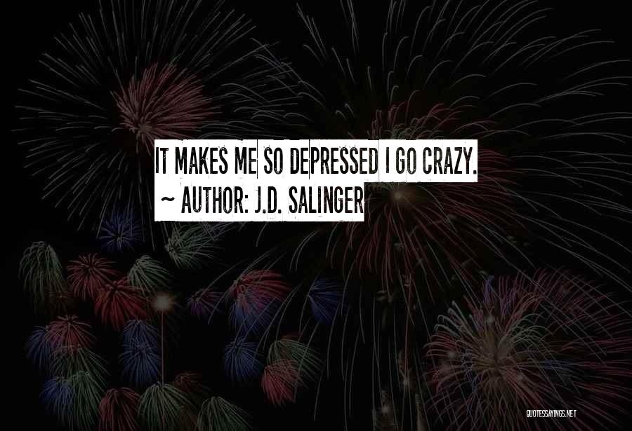 J.D. Salinger Quotes: It Makes Me So Depressed I Go Crazy.
