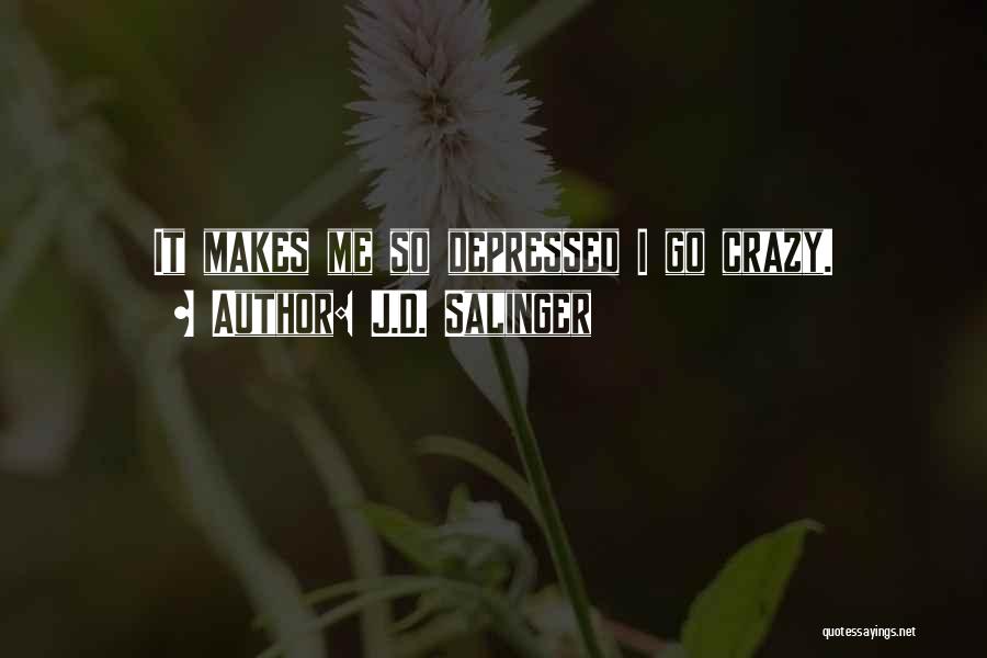 J.D. Salinger Quotes: It Makes Me So Depressed I Go Crazy.