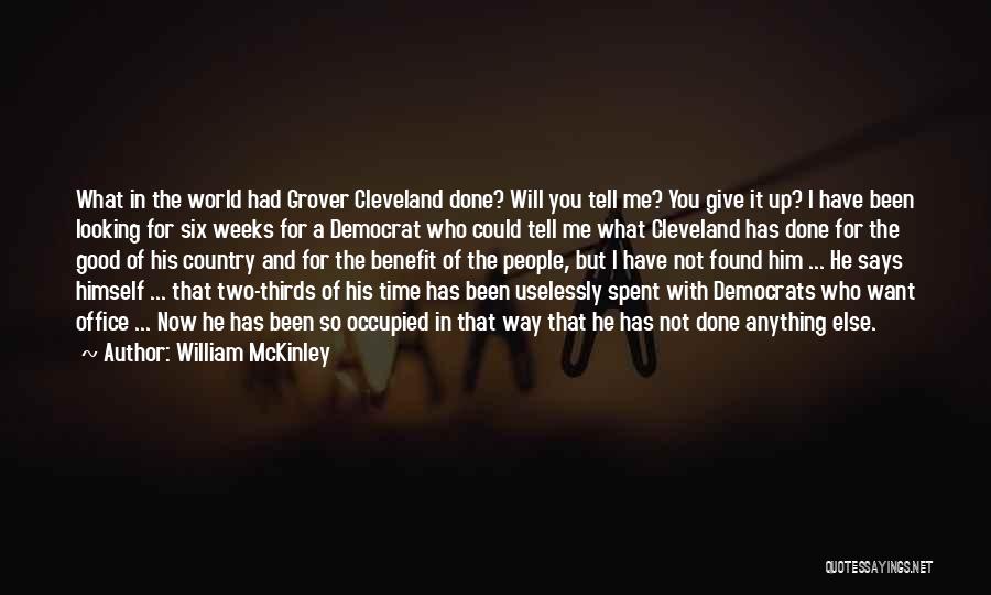 William McKinley Quotes: What In The World Had Grover Cleveland Done? Will You Tell Me? You Give It Up? I Have Been Looking