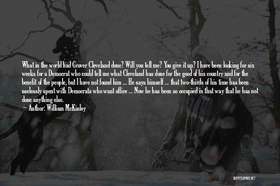 William McKinley Quotes: What In The World Had Grover Cleveland Done? Will You Tell Me? You Give It Up? I Have Been Looking