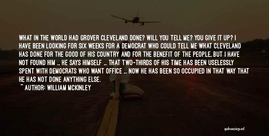 William McKinley Quotes: What In The World Had Grover Cleveland Done? Will You Tell Me? You Give It Up? I Have Been Looking