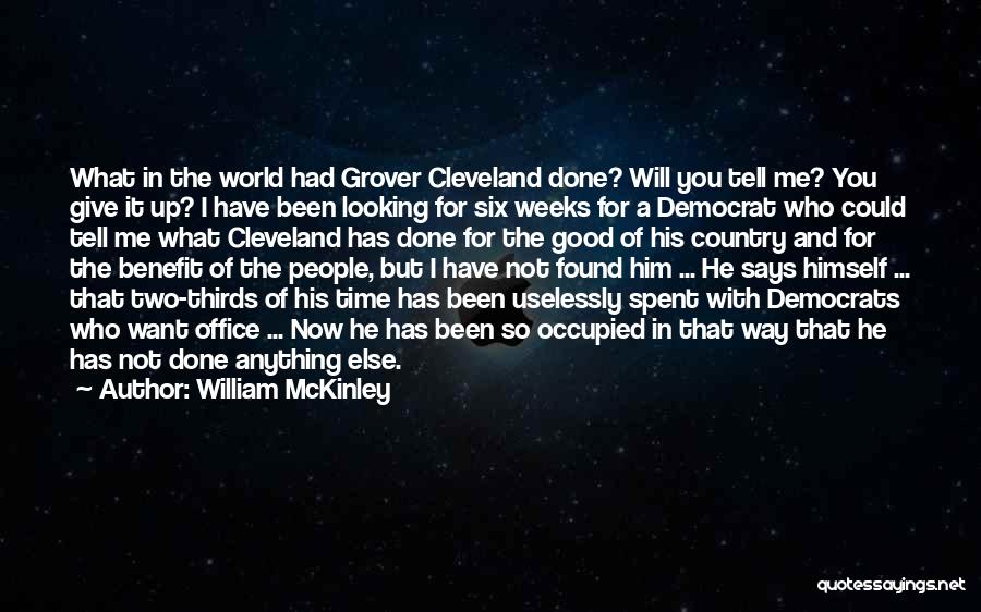 William McKinley Quotes: What In The World Had Grover Cleveland Done? Will You Tell Me? You Give It Up? I Have Been Looking