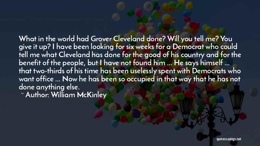 William McKinley Quotes: What In The World Had Grover Cleveland Done? Will You Tell Me? You Give It Up? I Have Been Looking