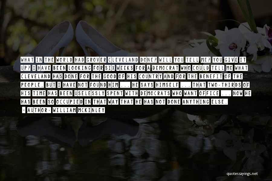 William McKinley Quotes: What In The World Had Grover Cleveland Done? Will You Tell Me? You Give It Up? I Have Been Looking