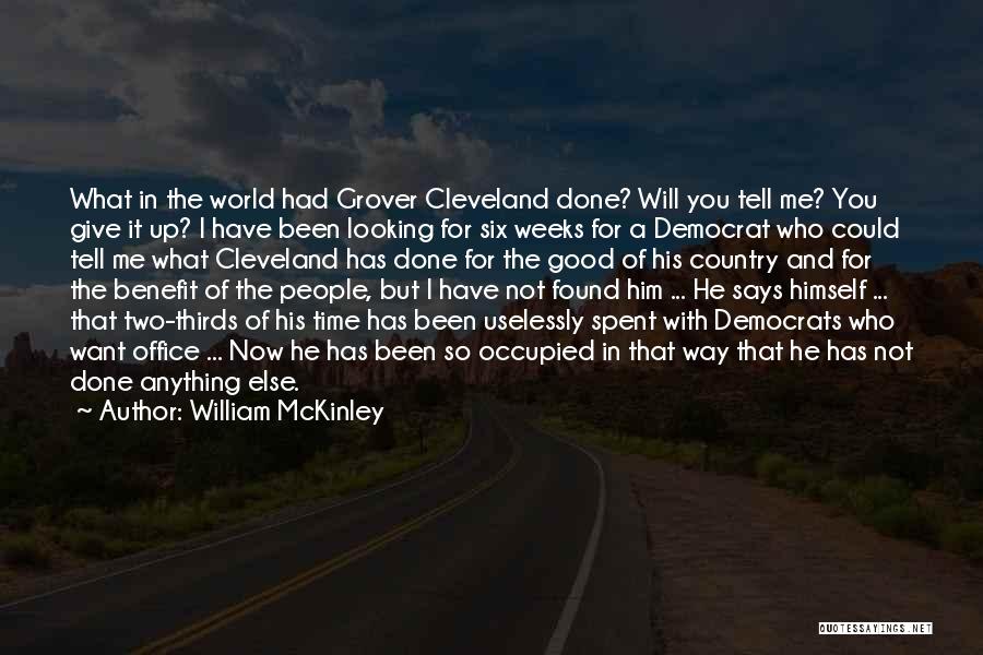 William McKinley Quotes: What In The World Had Grover Cleveland Done? Will You Tell Me? You Give It Up? I Have Been Looking