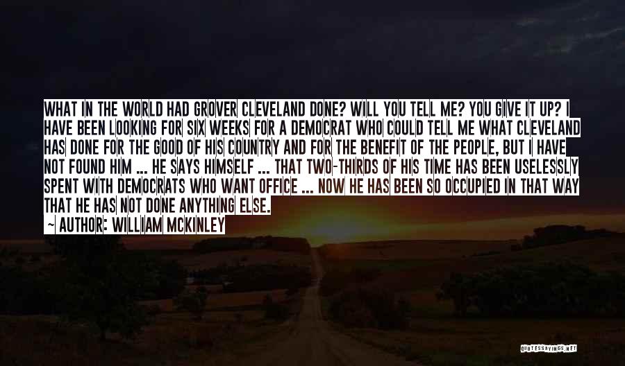 William McKinley Quotes: What In The World Had Grover Cleveland Done? Will You Tell Me? You Give It Up? I Have Been Looking