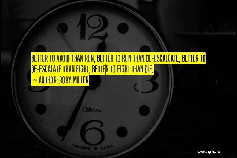 Rory Miller Quotes: Better To Avoid Than Run, Better To Run Than De-escalcate, Better To De-escalate Than Fight, Better To Fight Than Die.