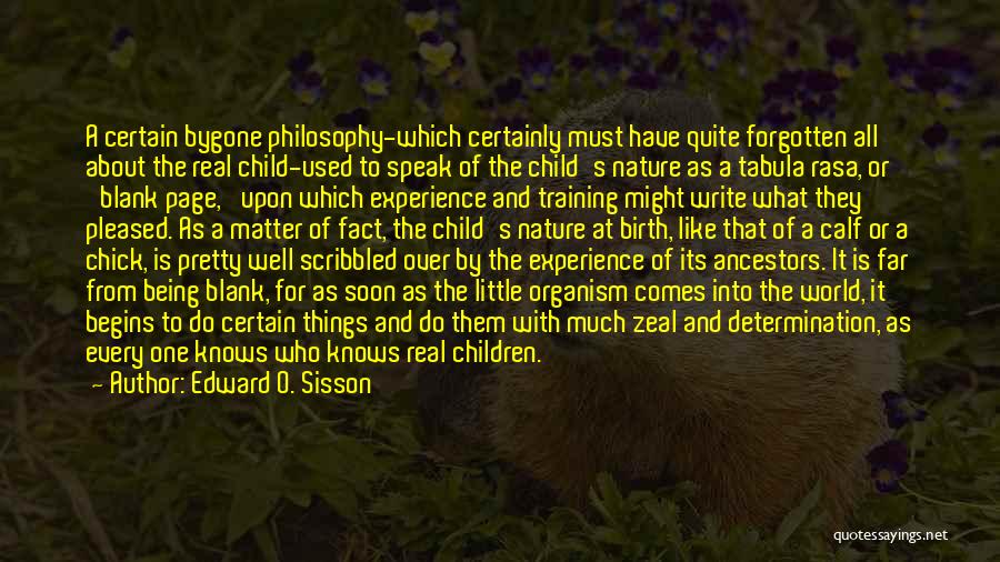 Edward O. Sisson Quotes: A Certain Bygone Philosophy-which Certainly Must Have Quite Forgotten All About The Real Child-used To Speak Of The Child's Nature