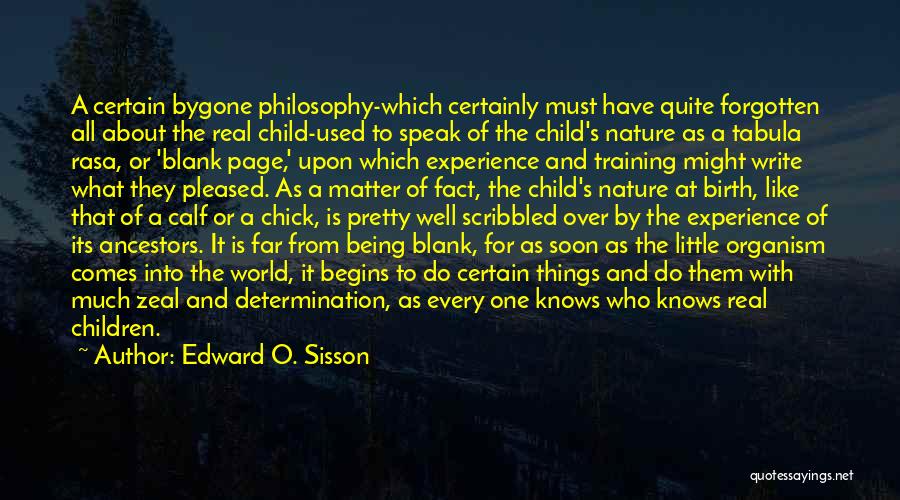 Edward O. Sisson Quotes: A Certain Bygone Philosophy-which Certainly Must Have Quite Forgotten All About The Real Child-used To Speak Of The Child's Nature