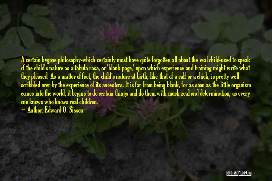 Edward O. Sisson Quotes: A Certain Bygone Philosophy-which Certainly Must Have Quite Forgotten All About The Real Child-used To Speak Of The Child's Nature