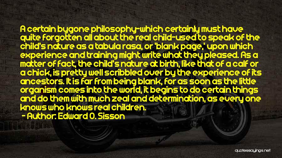 Edward O. Sisson Quotes: A Certain Bygone Philosophy-which Certainly Must Have Quite Forgotten All About The Real Child-used To Speak Of The Child's Nature