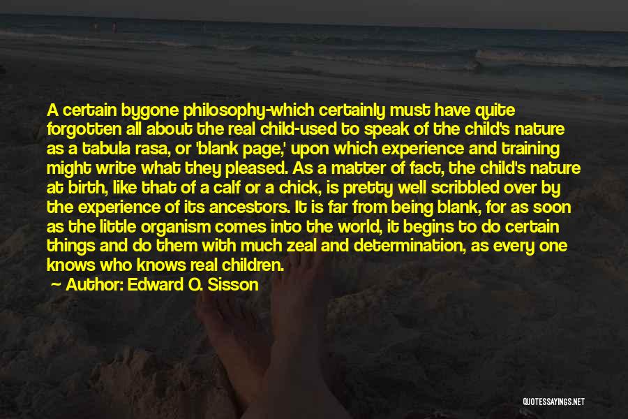 Edward O. Sisson Quotes: A Certain Bygone Philosophy-which Certainly Must Have Quite Forgotten All About The Real Child-used To Speak Of The Child's Nature