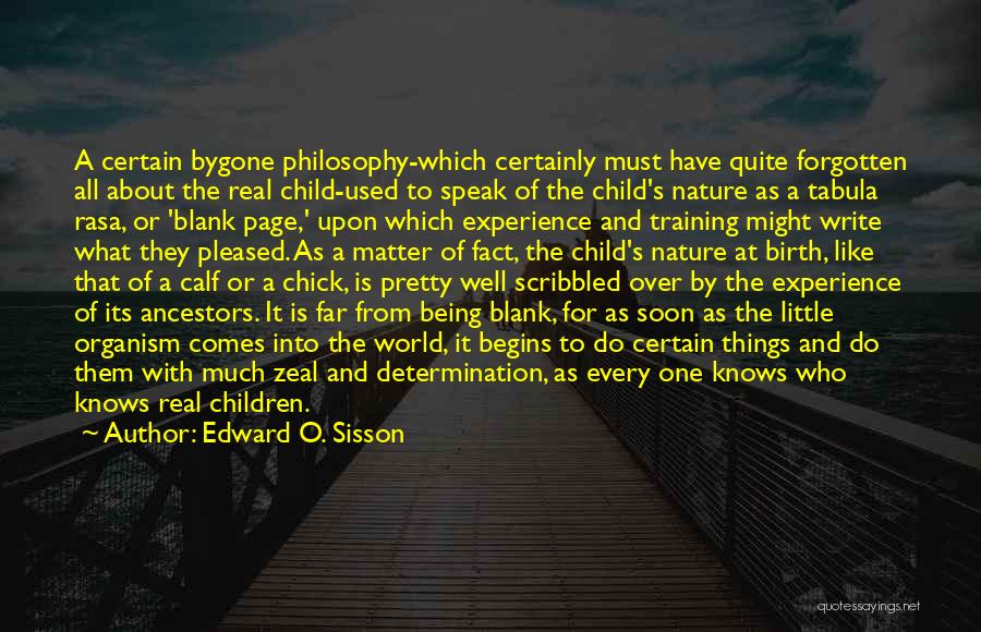 Edward O. Sisson Quotes: A Certain Bygone Philosophy-which Certainly Must Have Quite Forgotten All About The Real Child-used To Speak Of The Child's Nature