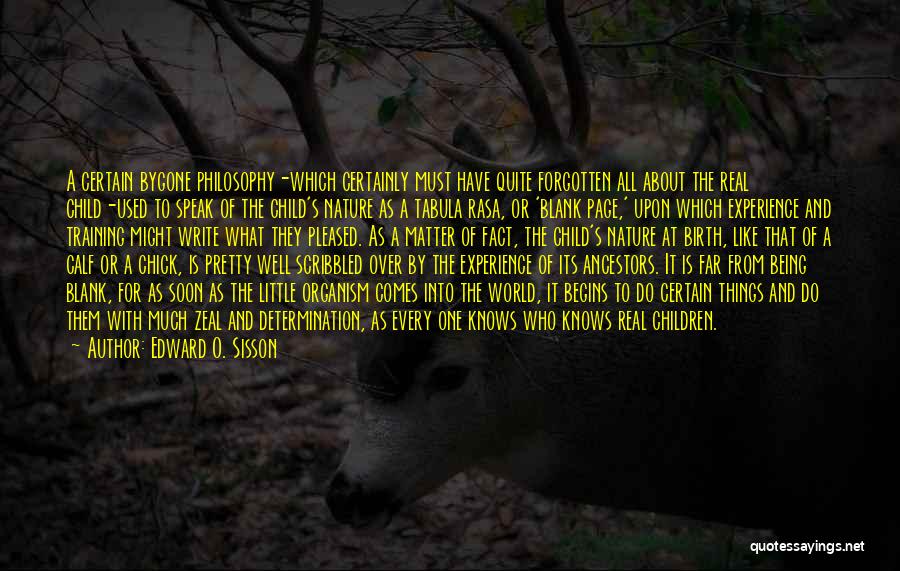 Edward O. Sisson Quotes: A Certain Bygone Philosophy-which Certainly Must Have Quite Forgotten All About The Real Child-used To Speak Of The Child's Nature