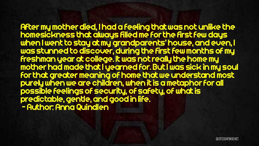 Anna Quindlen Quotes: After My Mother Died, I Had A Feeling That Was Not Unlike The Homesickness That Always Filled Me For The