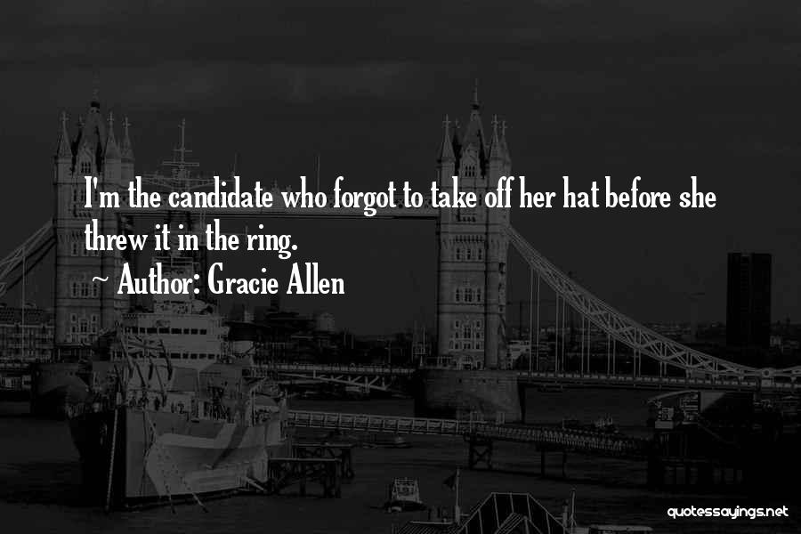 Gracie Allen Quotes: I'm The Candidate Who Forgot To Take Off Her Hat Before She Threw It In The Ring.