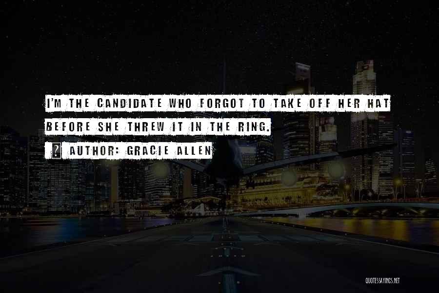 Gracie Allen Quotes: I'm The Candidate Who Forgot To Take Off Her Hat Before She Threw It In The Ring.