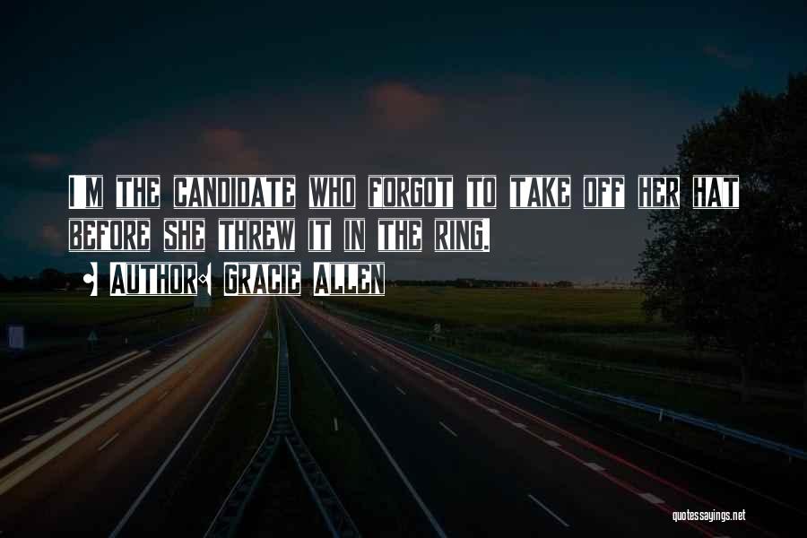 Gracie Allen Quotes: I'm The Candidate Who Forgot To Take Off Her Hat Before She Threw It In The Ring.