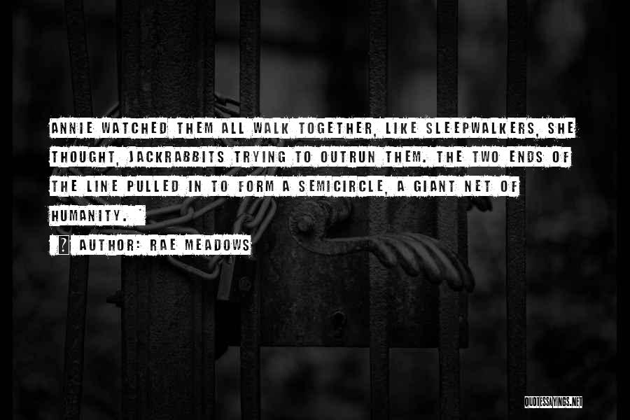 Rae Meadows Quotes: Annie Watched Them All Walk Together, Like Sleepwalkers, She Thought, Jackrabbits Trying To Outrun Them. The Two Ends Of The